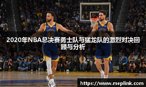 2020年NBA总决赛勇士队与猛龙队的激烈对决回顾与分析