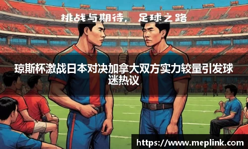 琼斯杯激战日本对决加拿大双方实力较量引发球迷热议