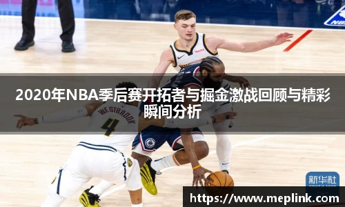 2020年NBA季后赛开拓者与掘金激战回顾与精彩瞬间分析
