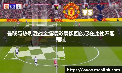 曼联与热刺激战全场精彩录像回放尽在此处不容错过