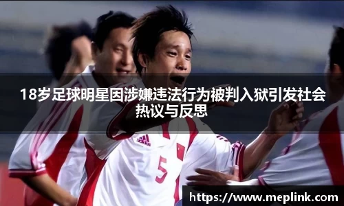 18岁足球明星因涉嫌违法行为被判入狱引发社会热议与反思