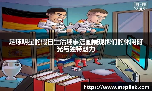 足球明星的假日生活趣事漫画展现他们的休闲时光与独特魅力