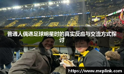 普通人偶遇足球明星时的真实反应与交流方式探讨
