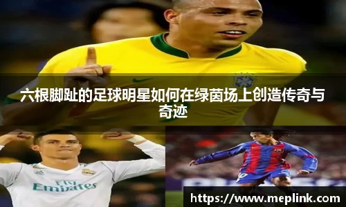 六根脚趾的足球明星如何在绿茵场上创造传奇与奇迹